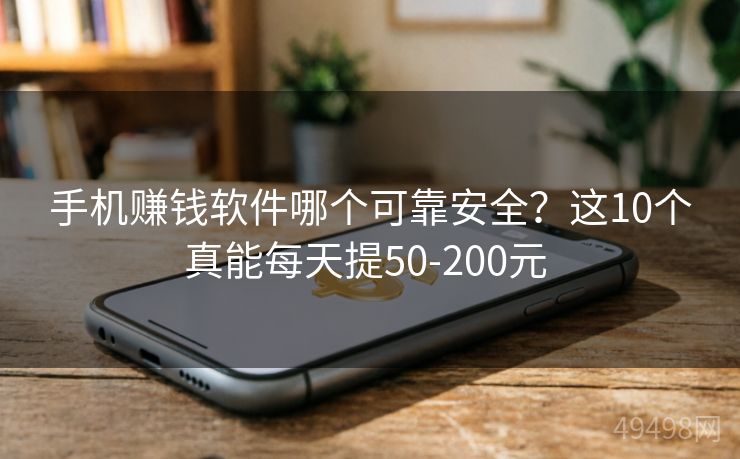 手机赚钱软件哪个可靠安全？这10个真能每天提50-200元 