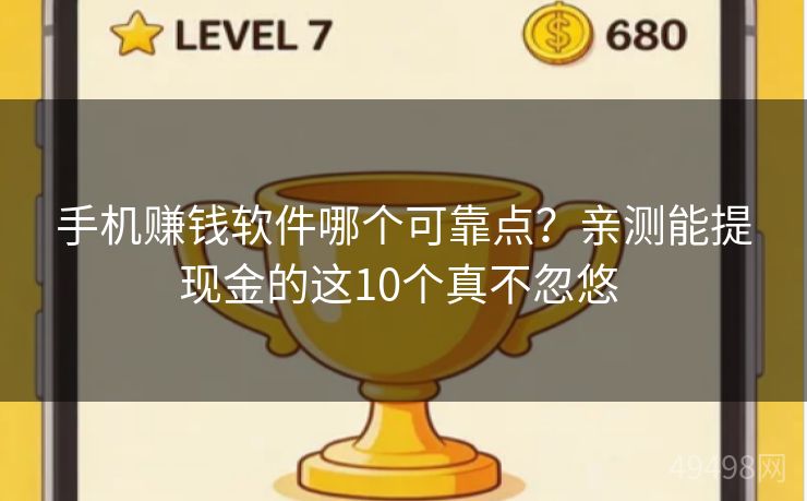 手机赚钱软件哪个可靠点？亲测能提现金的这10个真不忽悠 