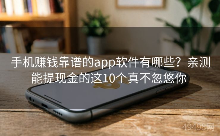 手机赚钱靠谱的app软件有哪些？亲测能提现金的这10个真不忽悠你 