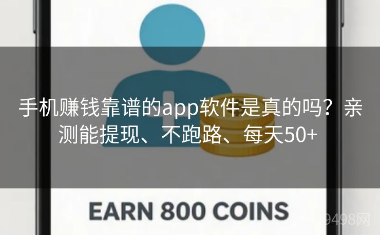 手机赚钱靠谱的app软件是真的吗？亲测能提现、不跑路、每天50+ 