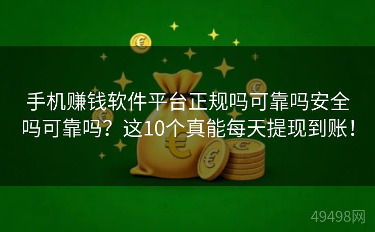 手机赚钱软件平台正规吗可靠吗安全吗可靠吗？这10个真能每天提现到账！ 