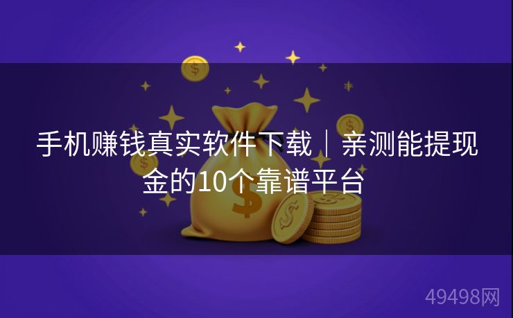 手机赚钱真实软件下载｜亲测能提现金的10个靠谱平台 