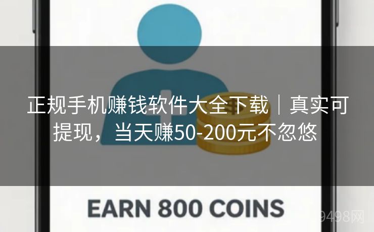 正规手机赚钱软件大全下载｜真实可提现，当天赚50-200元不忽悠 