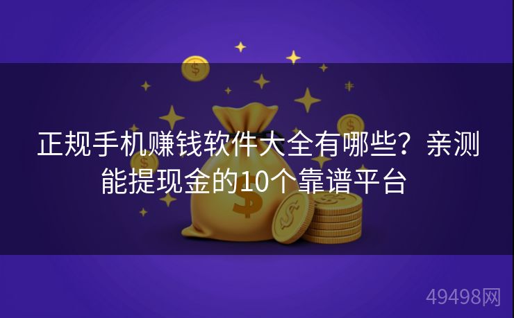 正规手机赚钱软件大全有哪些?亲测能提现金的10个靠谱平台 正规手机赚钱软件大全有哪些?亲测能提现金的10个靠谱平台