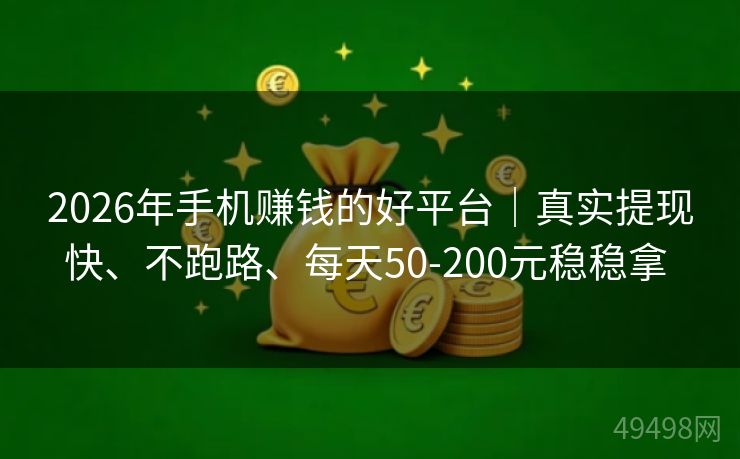 2026年手机赚钱的好平台｜真实提现快、不跑路、每天50-200元稳稳拿 