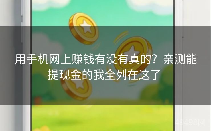 用手机网上赚钱有没有真的?亲测能提现金的我全列在这了 用手机网上赚钱有没有真的?亲测能提现金的我全列在这了