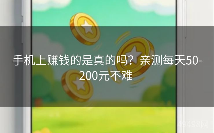 手机上赚钱的是真的吗？亲测每天50-200元不难 