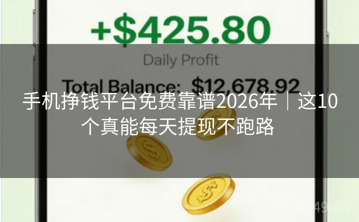 手机挣钱平台免费靠谱2026年｜这10个真能每天提现不跑路 