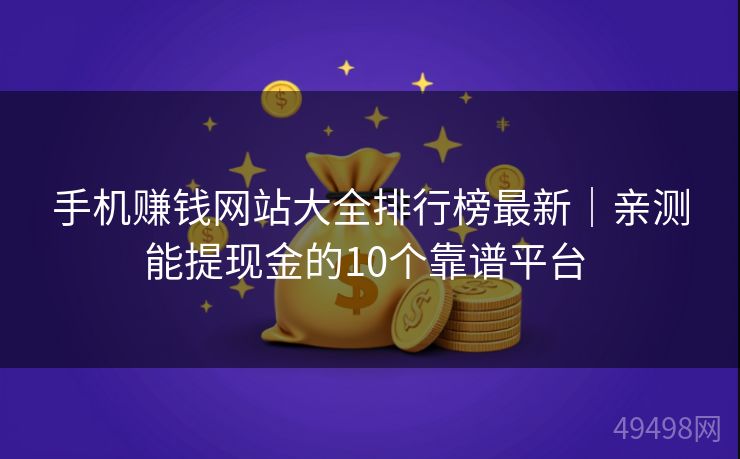 手机赚钱网站大全排行榜最新|亲测能提现金的10个靠谱平台 手机赚钱网站大全排行榜最新|亲测能提现金的10个靠谱平台