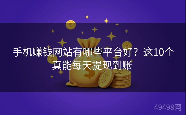 手机赚钱网站有哪些平台好？这10个真能每天提现到账 