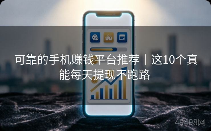 可靠的手机赚钱平台推荐｜这10个真能每天提现不跑路 