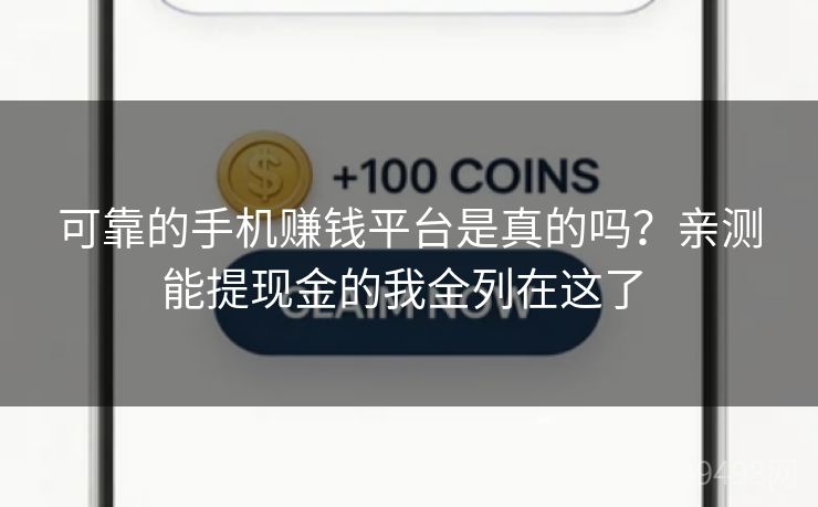 可靠的手机赚钱平台是真的吗？亲测能提现金的我全列在这了 
