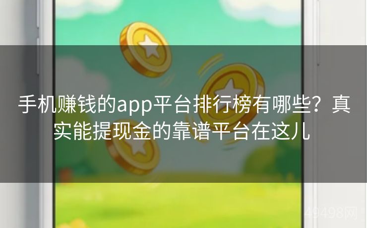 手机赚钱的app平台排行榜有哪些?真实能提现金的靠谱平台在这儿 手机赚钱的app平台排行榜有哪些?真实能提现金的靠谱平台在这儿