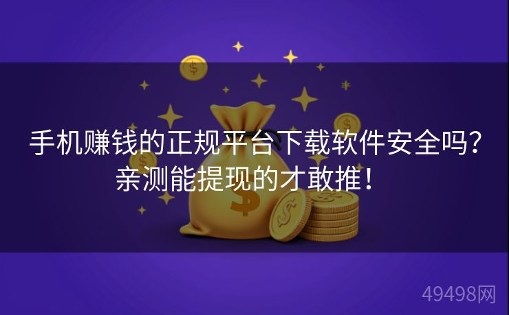 手机赚钱的正规平台下载软件安全吗？亲测能提现的才敢推！ 
