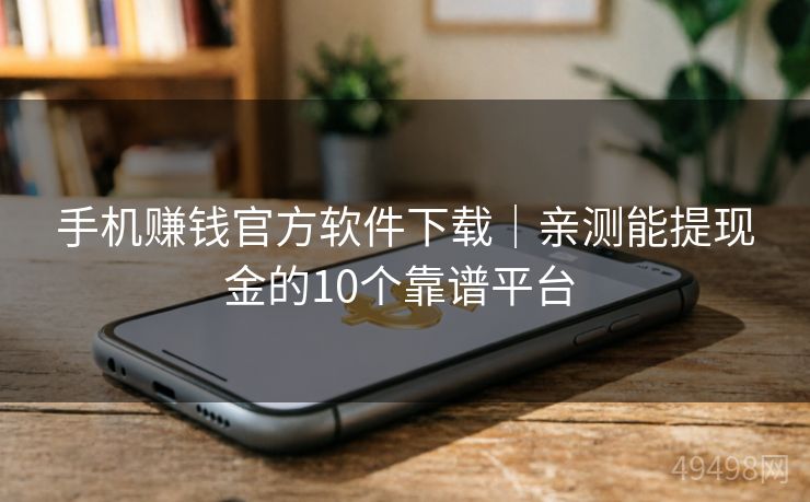 手机赚钱官方软件下载｜亲测能提现金的10个靠谱平台 