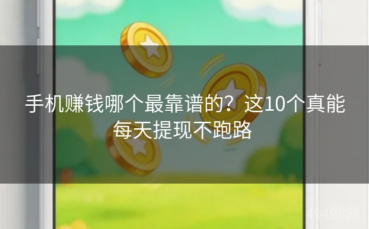 手机赚钱哪个最靠谱的？这10个真能每天提现不跑路 