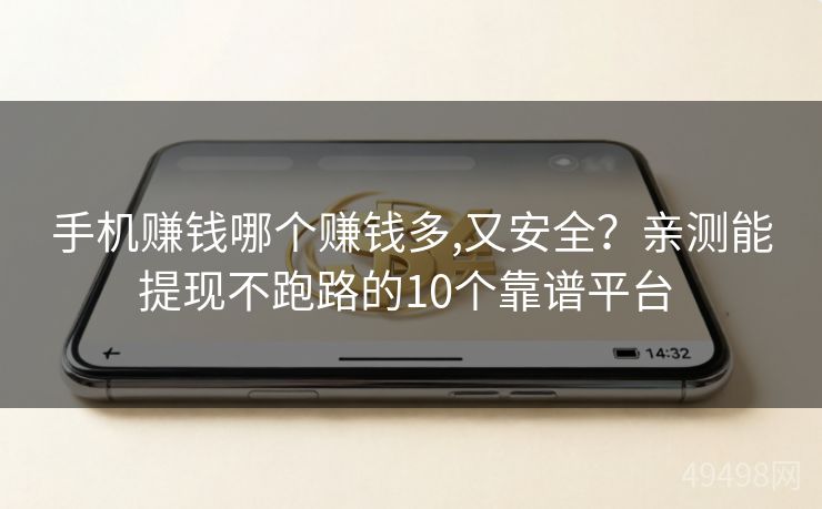 手机赚钱哪个赚钱多,又安全？亲测能提现不跑路的10个靠谱平台 