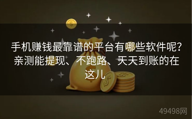 手机赚钱最靠谱的平台有哪些软件呢？亲测能提现、不跑路、天天到账的在这儿 