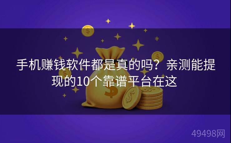 手机赚钱软件都是真的吗？亲测能提现的10个靠谱平台在这 