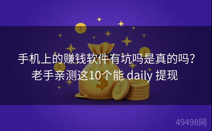 手机上的赚钱软件有坑吗是真的吗？老手亲测这10个能 daily 提现 