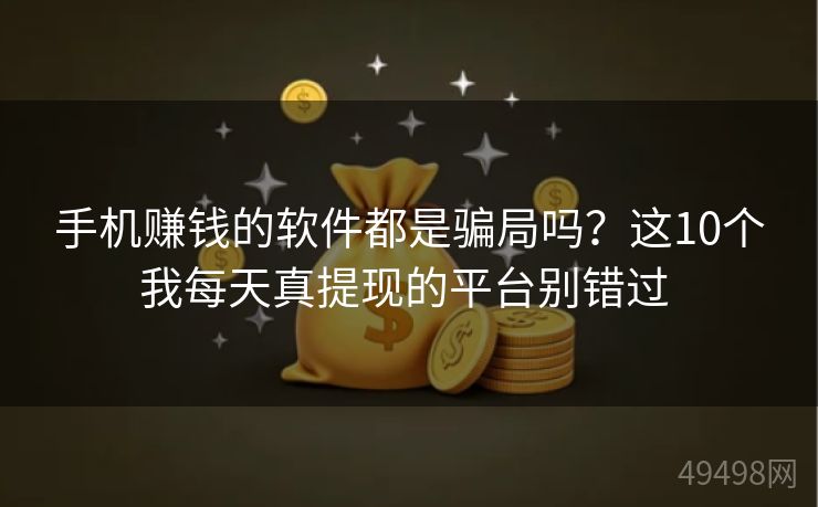 手机赚钱的软件都是骗局吗？这10个我每天真提现的平台别错过 