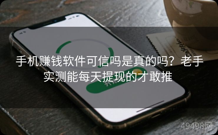 手机赚钱软件可信吗是真的吗？老手实测能每天提现的才敢推 