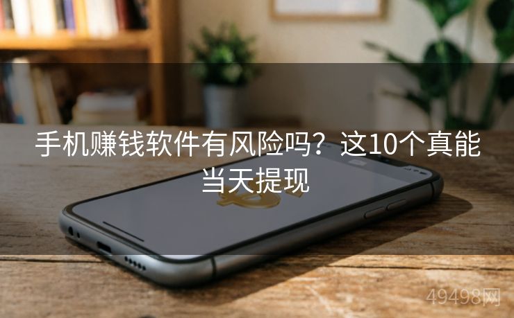 手机赚钱软件有风险吗？这10个真能当天提现 
