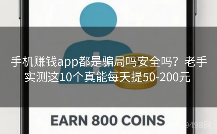 手机赚钱app都是骗局吗安全吗？老手实测这10个真能每天提50-200元 