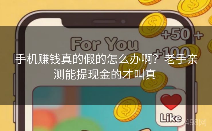 手机赚钱真的假的怎么办啊？老手亲测能提现金的才叫真 