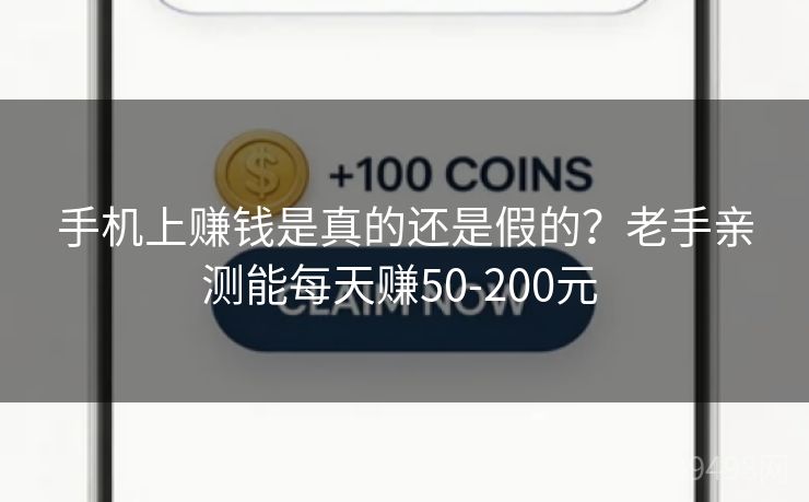 手机上赚钱是真的还是假的?老手亲测能每天赚50-200元 手机上赚钱是真的还是假的?老手亲测能每天赚50-200元