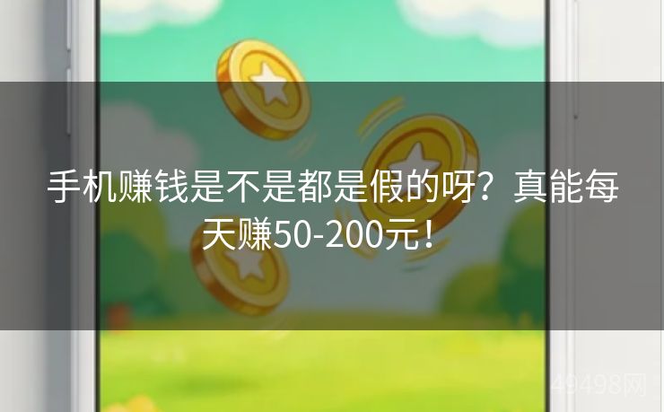 手机赚钱是不是都是假的呀？真能每天赚50-200元！ 