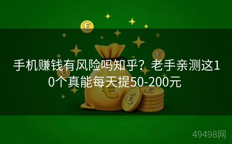 手机赚钱有风险吗知乎？老手亲测这10个真能每天提50-200元 