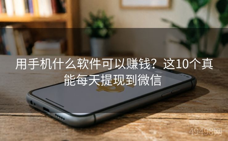 用手机什么软件可以赚钱？这10个真能每天提现到微信 