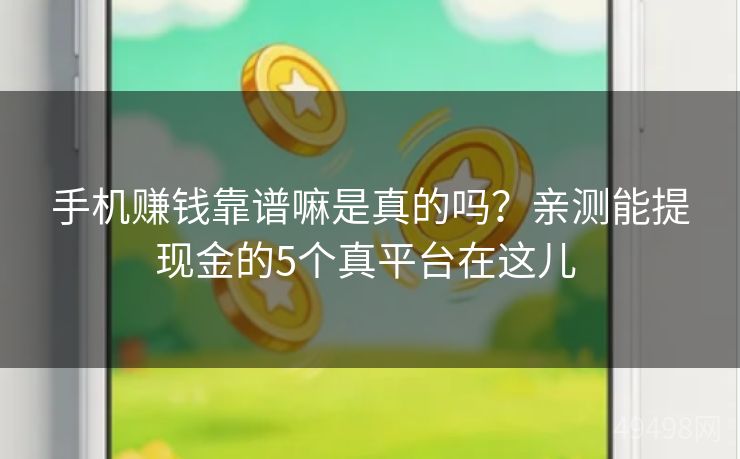 手机赚钱靠谱嘛是真的吗？亲测能提现金的5个真平台在这儿 