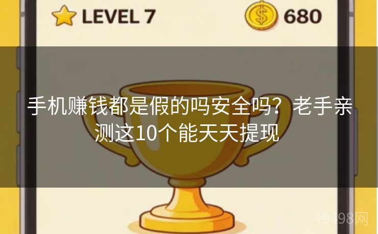 手机赚钱都是假的吗安全吗？老手亲测这10个能天天提现 