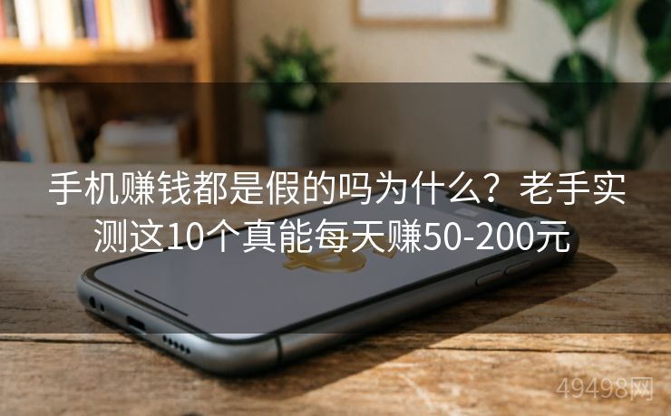 手机赚钱都是假的吗为什么？老手实测这10个真能每天赚50-200元 