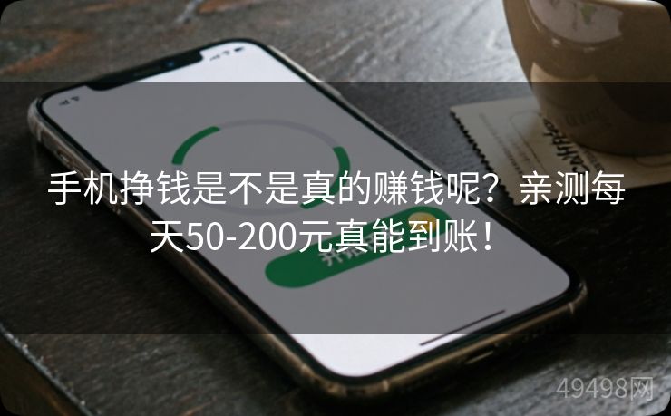 手机挣钱是不是真的赚钱呢?亲测每天50-200元真能到账! 手机挣钱是不是真的赚钱呢?亲测每天50-200元真能到账!