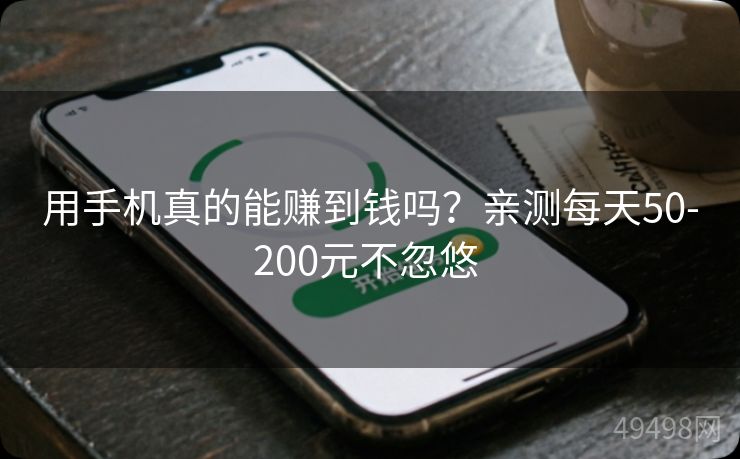 用手机真的能赚到钱吗？亲测每天50-200元不忽悠 