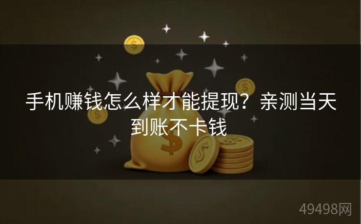 手机赚钱怎么样才能提现？亲测当天到账不卡钱 