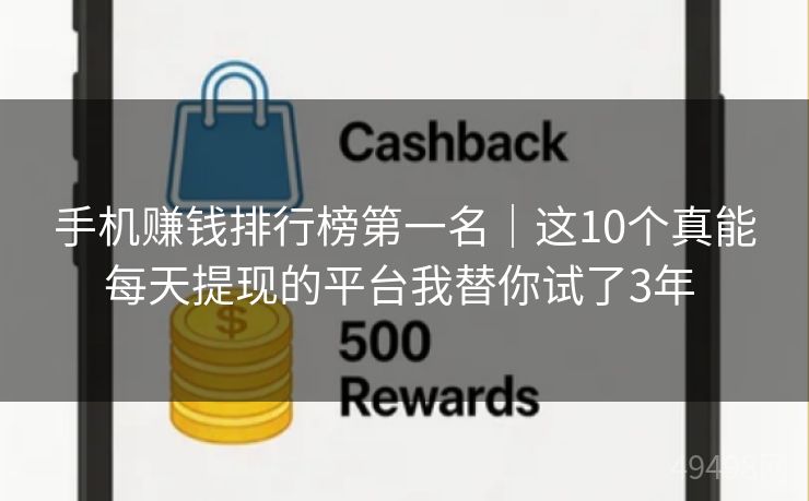 手机赚钱排行榜第一名｜这10个真能每天提现的平台我替你试了3年 