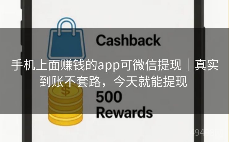 手机上面赚钱的app可微信提现｜真实到账不套路，今天就能提现 