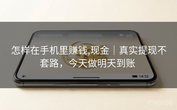 怎样在手机里赚钱,现金｜真实提现不套路，今天做明天到账 