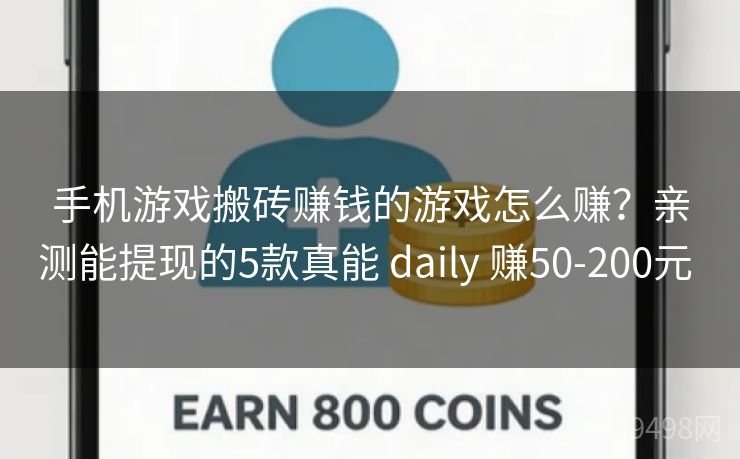 手机游戏搬砖赚钱的游戏怎么赚？亲测能提现的5款真能 daily 赚50-200元 