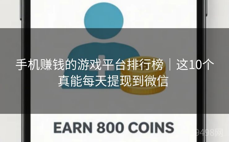 手机赚钱的游戏平台排行榜｜这10个真能每天提现到微信 