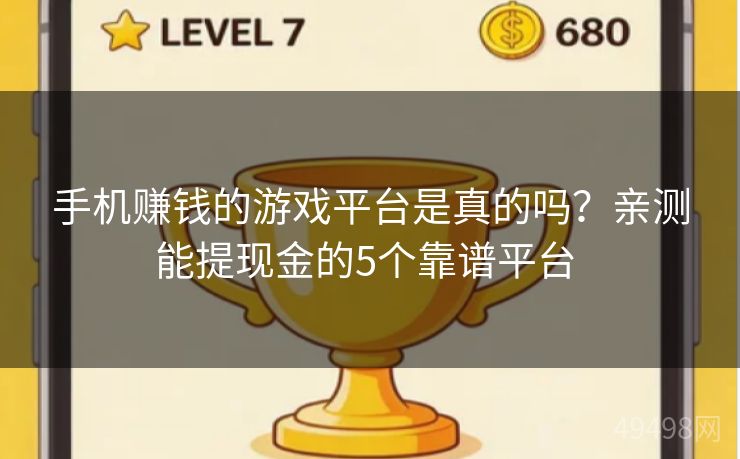 手机赚钱的游戏平台是真的吗?亲测能提现金的5个靠谱平台 手机赚钱的游戏平台是真的吗?亲测能提现金的5个靠谱平台