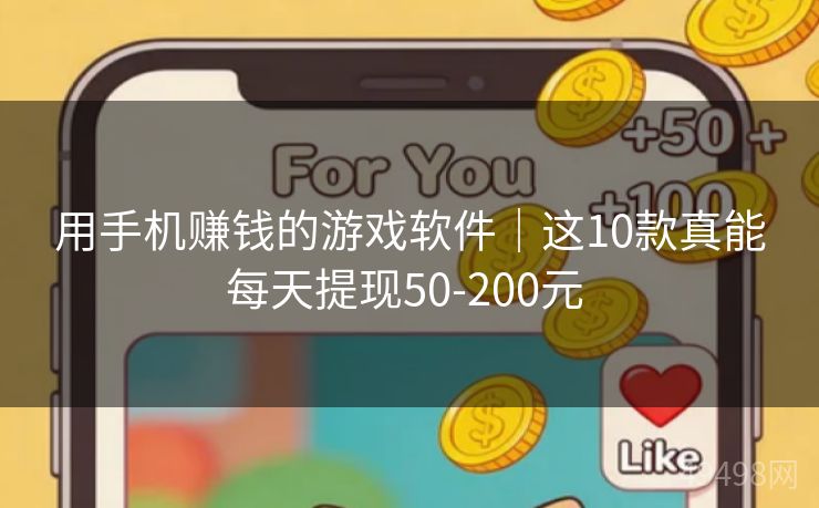用手机赚钱的游戏软件｜这10款真能每天提现50-200元 