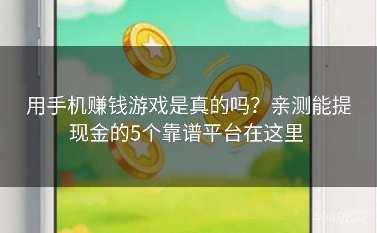 用手机赚钱游戏是真的吗？亲测能提现金的5个靠谱平台在这里 