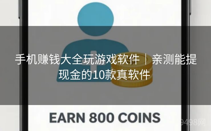 手机赚钱大全玩游戏软件|亲测能提现金的10款真软件 手机赚钱大全玩游戏软件|亲测能提现金的10款真软件