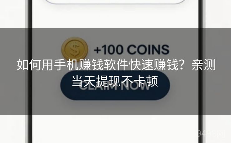 如何用手机赚钱软件快速赚钱？亲测当天提现不卡顿 