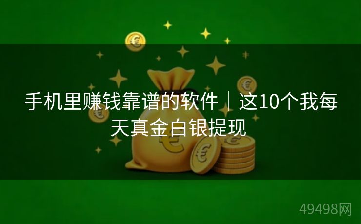手机里赚钱靠谱的软件｜这10个我每天真金白银提现 